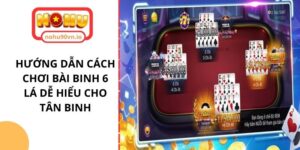 Hướng dẫn cách chơi bài Binh 6 lá dễ hiểu cho tân binh