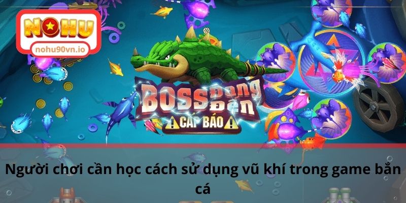 Chia sẻ cách sử dụng vũ khí trong game bắn cá hiệu quả 2 Người chơi cần học cách sử dụng vũ khí trong game bắn cá
