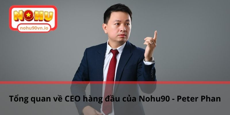 Tổng quan về CEO hàng đầu của Nohu90 - Peter Phan