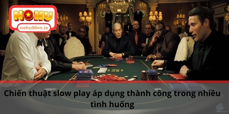 Chiến thuật slow play áp dụng thành công trong nhiều tình huống