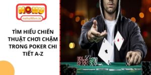 Tìm hiểu chiến thuật chơi chậm trong Poker chi tiết A-Z