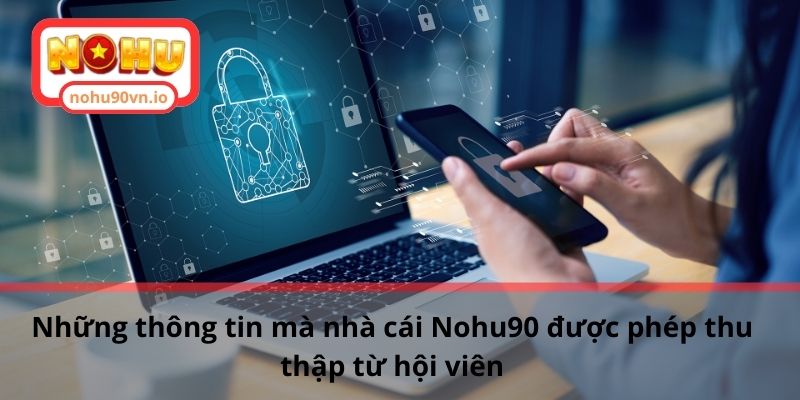 Chính sách bảo mật Nohu90 đảm bảo quyền lợi của hội viên 1 Những thông tin mà nhà cái Nohu90 được phép thu thập từ hội viên