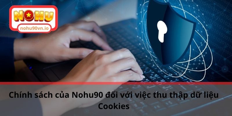 Chính sách bảo mật Nohu90 đảm bảo quyền lợi của hội viên 2 Chính sách của Nohu90 đối với việc thu thập dữ liệu Cookies